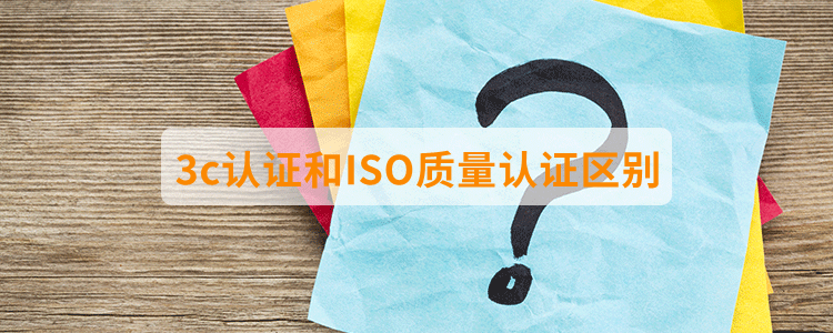 3c認(rèn)證和ISO質(zhì)量認(rèn)證區(qū)別？